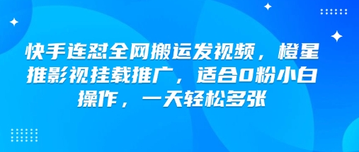 快手连怼全网搬运发视频，橙星推影视挂载推广，适合0粉小白操作，一天轻松多张|小鸡网赚博客