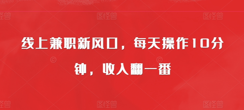 线上兼职新风口，每天操作10分钟，收入翻一番|小鸡网赚博客