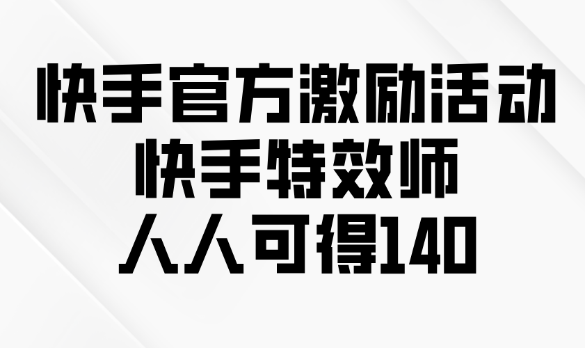 （13903期）快手官方激励活动-快手特效师，人人可得140|小鸡网赚博客