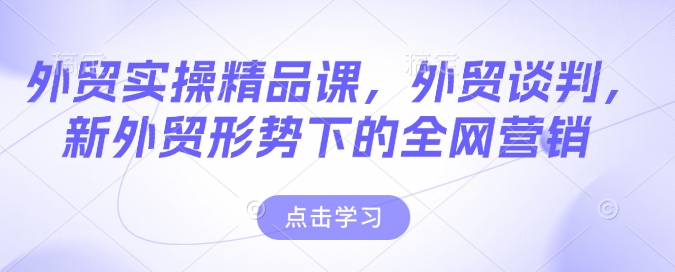 外贸实操精品课，外贸谈判，新外贸形势下的全网营销|小鸡网赚博客