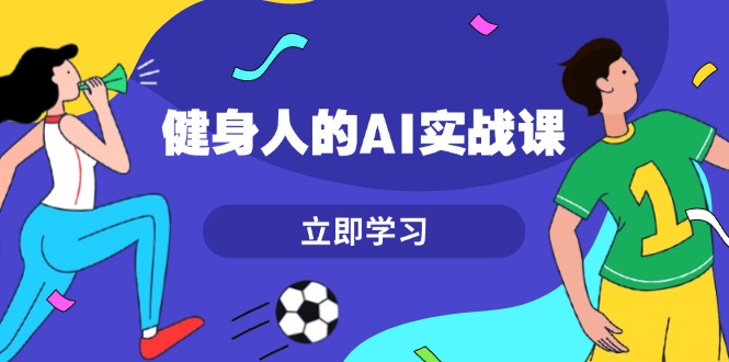 （13559期）健身人的AI实战课，7天从0到1提升效率，快速入门AI，掌握爆款内容|小鸡网赚博客