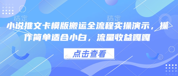 小说推文卡模版搬运全流程实操演示，操作简单适合小白，流量收益嘎嘎|小鸡网赚博客