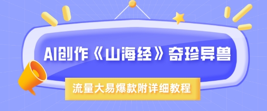 AI创作《山海经》奇珍异兽，超现实画风，流量大易爆款，附详细教程|小鸡网赚博客