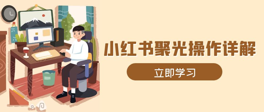 （13792期）小红书聚光操作详解，涵盖素材、开户、定位、计划搭建等全流程实操|小鸡网赚博客