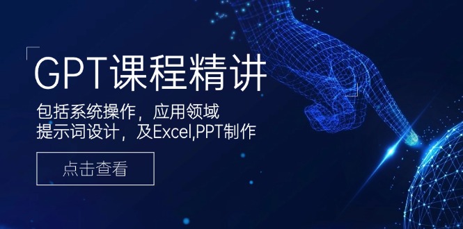 （14072期）GPT课程精讲，包括系统操作，应用领域，提示词设计，及Excel,PPT制作|小鸡网赚博客