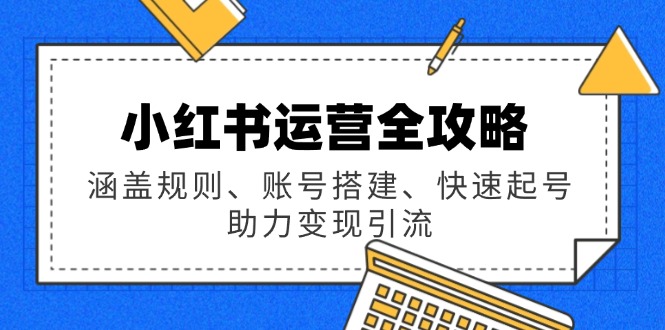 （14196期）小红书运营全攻略：涵盖规则、账号搭建、快速起号，助力变现引流|小鸡网赚博客