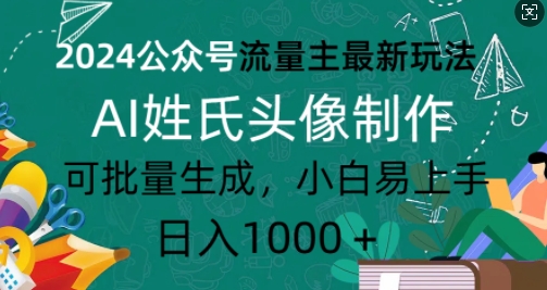 2024公众号流量主最新玩法，AI姓氏头像制作，可批量生成，小白易上手|小鸡网赚博客