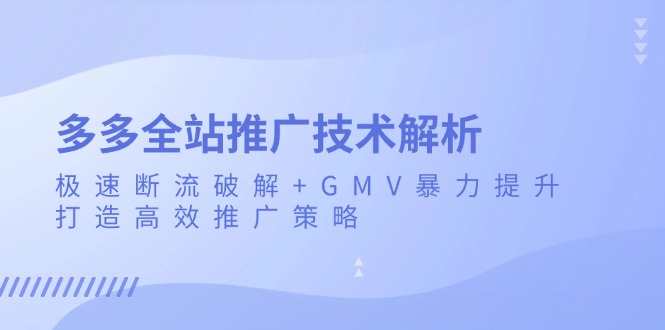 （13417期）多多全站推广技术解析：极速断流破解+GMV暴力提升，打造高效推广策略|小鸡网赚博客