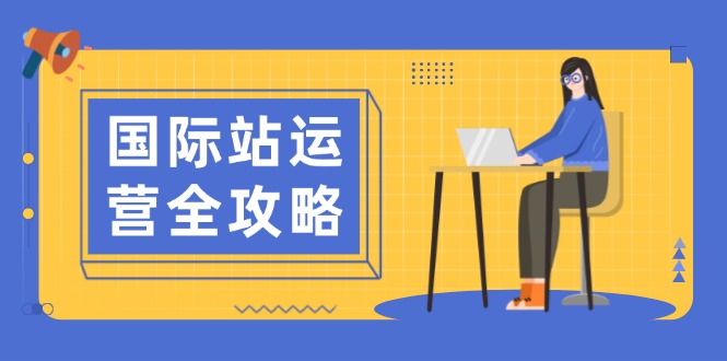 （13988期）国际站运营全攻略：涵盖日常运营到数据分析，助力打造高效运营思路|小鸡网赚博客