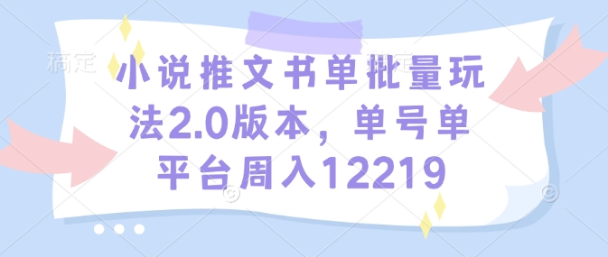 小说推文书单批量玩法2.0版本，单号单平台周入12219|小鸡网赚博客