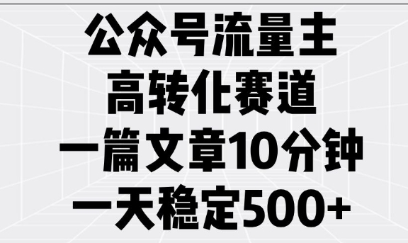 公众号流量主高转化赛道，一篇文章10分钟，一天稳定5张|小鸡网赚博客