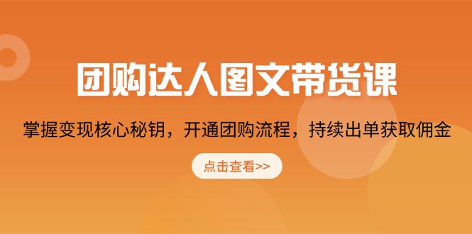 （13959期）团购 达人图文带货课，掌握变现核心秘钥，开通团购流程，持续出单获取佣金|小鸡网赚博客