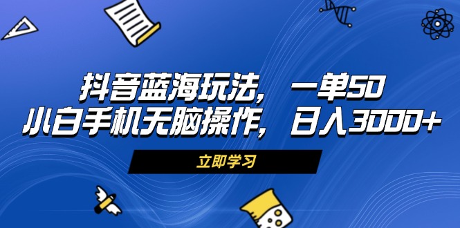 （13273期）抖音蓝海玩法，一单50，小白手机无脑操作，日入3000+|小鸡网赚博客