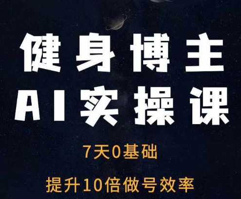 健身博主AI实操课——7天从0到1提升10倍做号效率|小鸡网赚博客