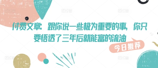 付费文章：跟你说一些极为重要的事，你只要悟透了 三年后 就能富的流油|小鸡网赚博客