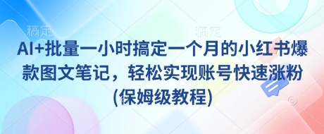 AI+批量一小时搞定一个月的小红书爆款图文笔记，轻松实现账号快速涨粉(保姆级教程)|小鸡网赚博客