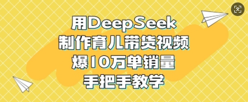 用DeepSeek制作育儿带货视频，爆10W单销量，手把手教学|小鸡网赚博客