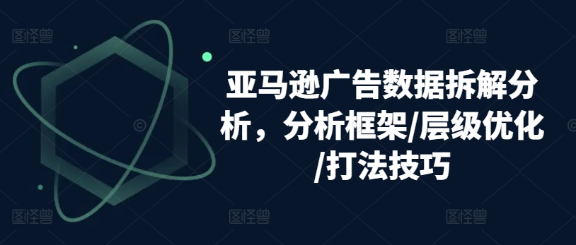 亚马逊广告数据拆解分析，分析框架/层级优化/打法技巧|小鸡网赚博客