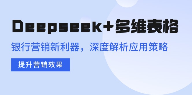 （14280期）Deepseek+多维表格，银行营销新利器，深度解析应用策略，提升营销效果|小鸡网赚博客