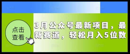 3月公众号最新项目，最新赛道，轻松月入5位数【揭秘】|小鸡网赚博客