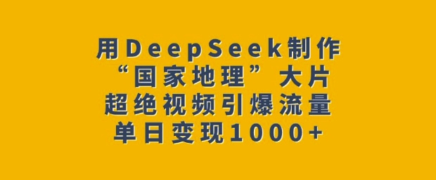 用DeepSeek制作“国家地理”大片，超绝视频引爆流量，单日变现多张|小鸡网赚博客