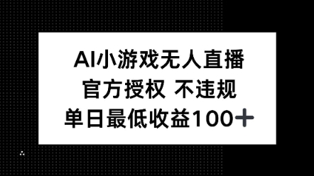 AI小游戏无人直播，官方授权 不违规，单日最低收益100+|小鸡网赚博客