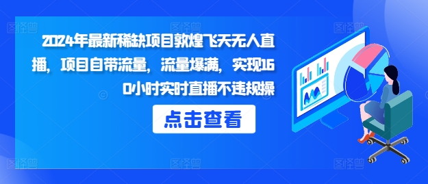 2024年最新稀缺项目敦煌飞天无人直播，项目自带流量，流量爆满，实现160小时实时直播不违规操|小鸡网赚博客