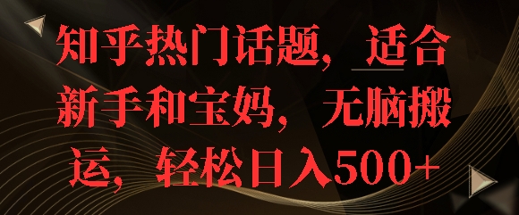 知乎热门话题，适合新手和宝妈，无脑搬运，轻松日入多张|小鸡网赚博客