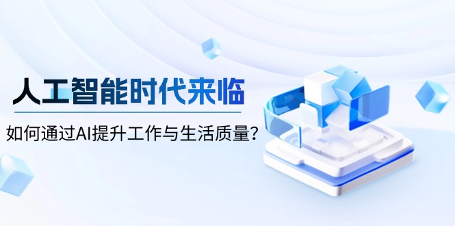 （13930期）人工智能时代来临，如何通过AI提升工作与生活质量？|小鸡网赚博客