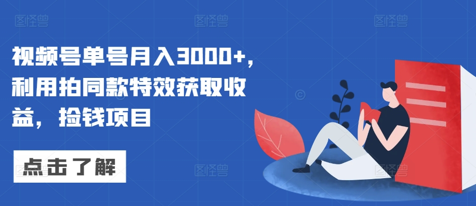 视频号单号月入3000+，利用拍同款特效获取收益，捡钱项目|小鸡网赚博客