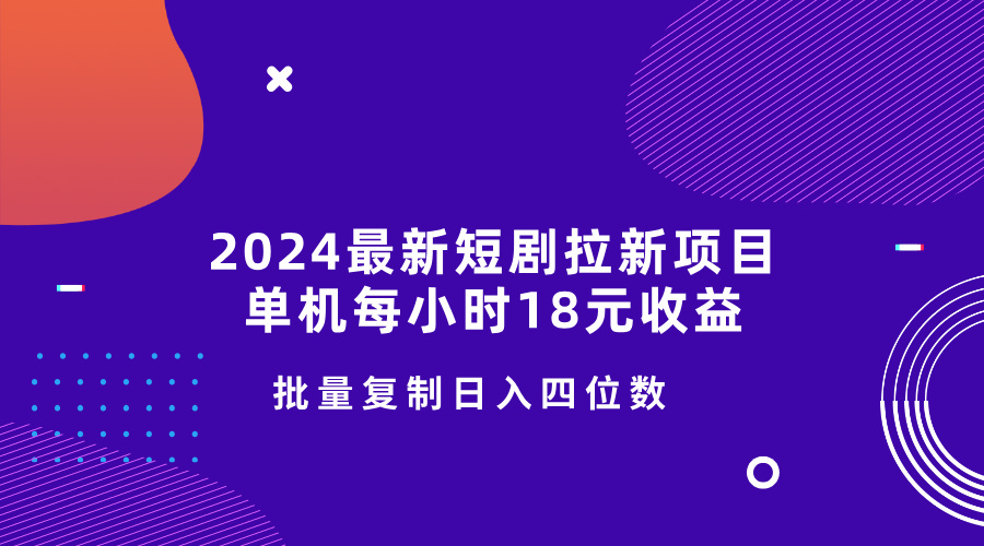 2024最新短剧拉新项目，单机每小时18元收益，操作简单无限制，批量复制日入四位数|小鸡网赚博客