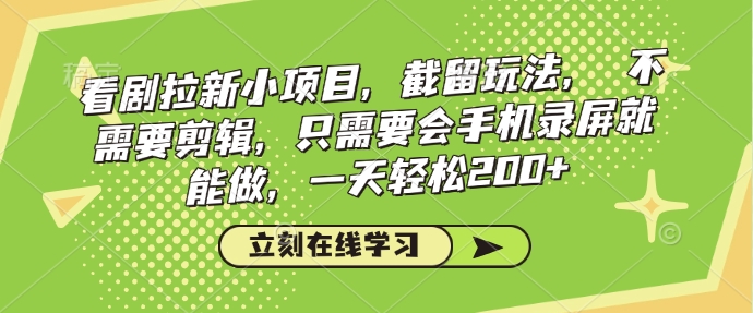 看剧拉新小项目，截留玩法， 不需要剪辑，只需要会手机录屏就能做，一天轻松200+|小鸡网赚博客