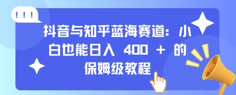 抖音与知乎蓝海赛道：小白也能日入 4张 的保姆级教程|小鸡网赚博客