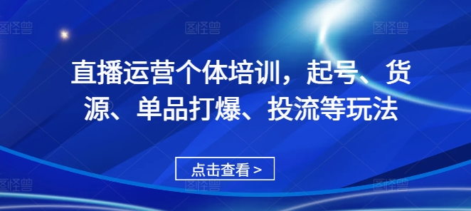 直播运营个体培训，起号、货源、单品打爆、投流等玩法|小鸡网赚博客