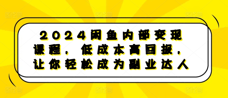 2024闲鱼内部变现课程，低成本高回报，让你轻松成为副业达人|小鸡网赚博客