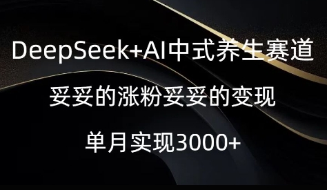 DeepSeek+AI中式养生赛道，妥妥的涨粉妥妥的变现|小鸡网赚博客