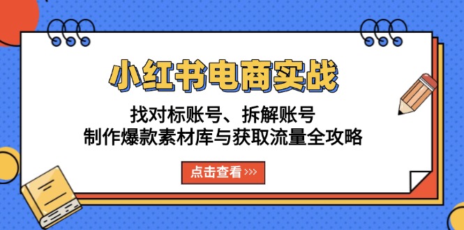 （13490期）小红书电商实战：找对标账号、拆解账号、制作爆款素材库与获取流量全攻略|小鸡网赚博客