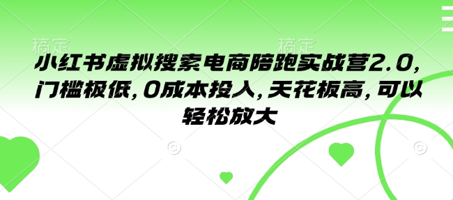 小红书虚拟搜索电商陪跑实战营2.0，门槛极低，0成本投入，天花板高，可以轻松放大|小鸡网赚博客