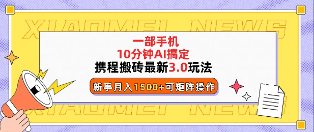 携程搬砖最新3.0玩法，一部手机，AI一 键搞定，每天十分钟，小白无脑操作月入1500+|小鸡网赚博客