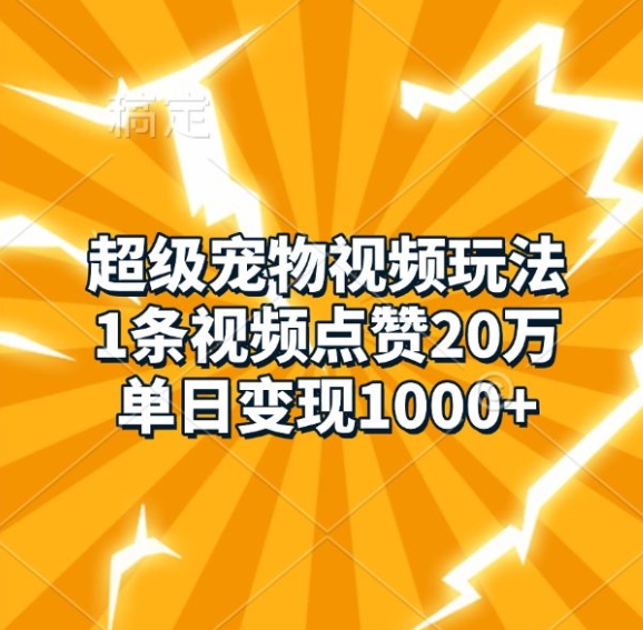 超级宠物视频玩法，1条视频点赞20万，单日变现1k|小鸡网赚博客