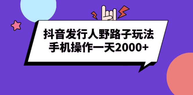 （13657期）抖音发行人野路子玩法，手机操作一天2000+|小鸡网赚博客