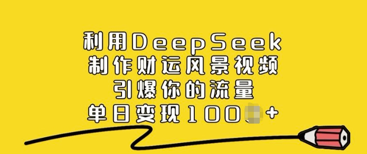 利用DeepSeek制作财运风景视频，引爆你的流量，单日变现多张|小鸡网赚博客