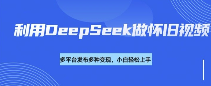 利用DeepSeek做怀旧视频，流量号多渠道变现能力强|小鸡网赚博客