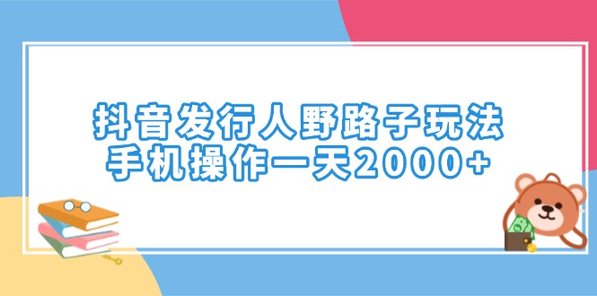 （14041期）抖音发行人野路子玩法，手机操作一天2000+|小鸡网赚博客