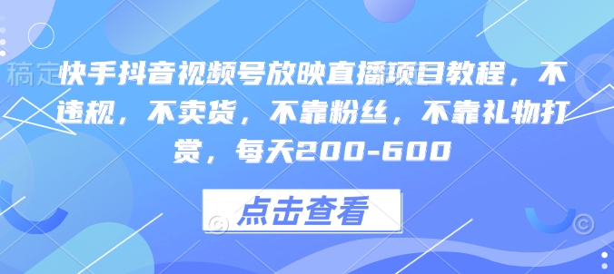 快手抖音视频号放映直播项目教程，不违规，不卖货，不靠粉丝，不靠礼物打赏，每天200-600|小鸡网赚博客