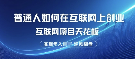 普通人如何在互联网上创业，互联网项目天花板，逆风翻盘|小鸡网赚博客