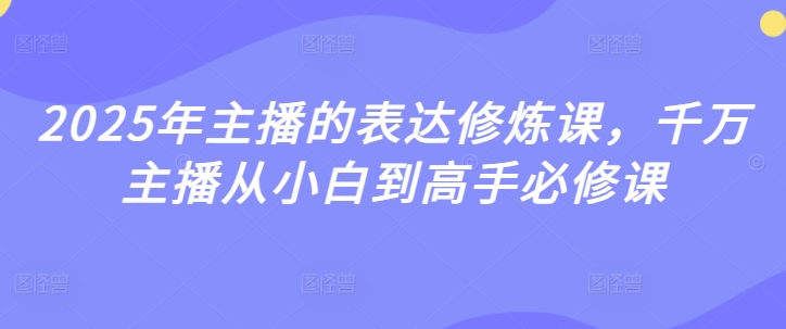 2025年主播的表达修炼课，千万主播从小白到高手必修课|小鸡网赚博客