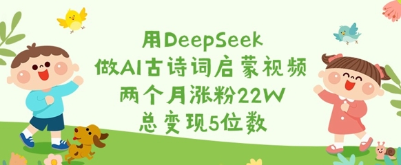 用DeepSeek做AI古诗词启蒙视频，两个月涨粉22W，总变现5位数|小鸡网赚博客