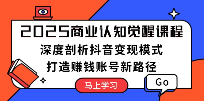 （13948期）2025商业认知觉醒课程：深度剖析抖音变现模式，打造赚钱账号新路径|小鸡网赚博客