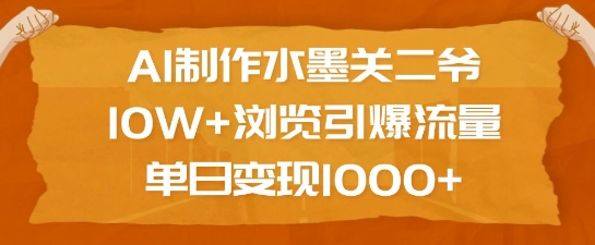 AI制作水墨关二爷，10W+浏览引爆流量，单日变现1k|小鸡网赚博客